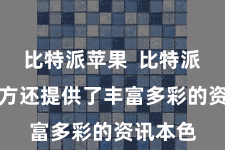 比特派苹果 比特派APP官方还提供了丰富多彩的资讯本色
