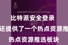 比特派安全登录  比特派还提供了一个热点资源推选板块