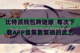 比特派钱包跨链版  每次下载APP皆需要繁琐的武艺