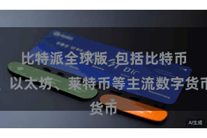 比特派全球版  包括比特币、以太坊、莱特币等主流数字货币