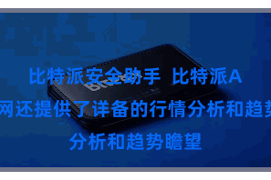 比特派安全助手  比特派App官网还提供了详备的行情分析和趋势瞻望