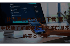比特派去中心钱包下载  匡助生手快速了解数字货币交游的基本学问