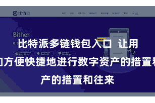 比特派多链钱包入口  让用户愈加方便快捷地进行数字资产的措置和往来