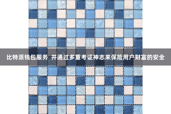 比特派钱包服务  并通过多重考证神志来保险用户财富的安全