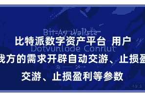 比特派数字资产平台  用户不错说明我方的需求开辟自动交游、止损盈利等参数