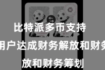 比特派多币支持  匡助用户达成财务解放和财务筹划