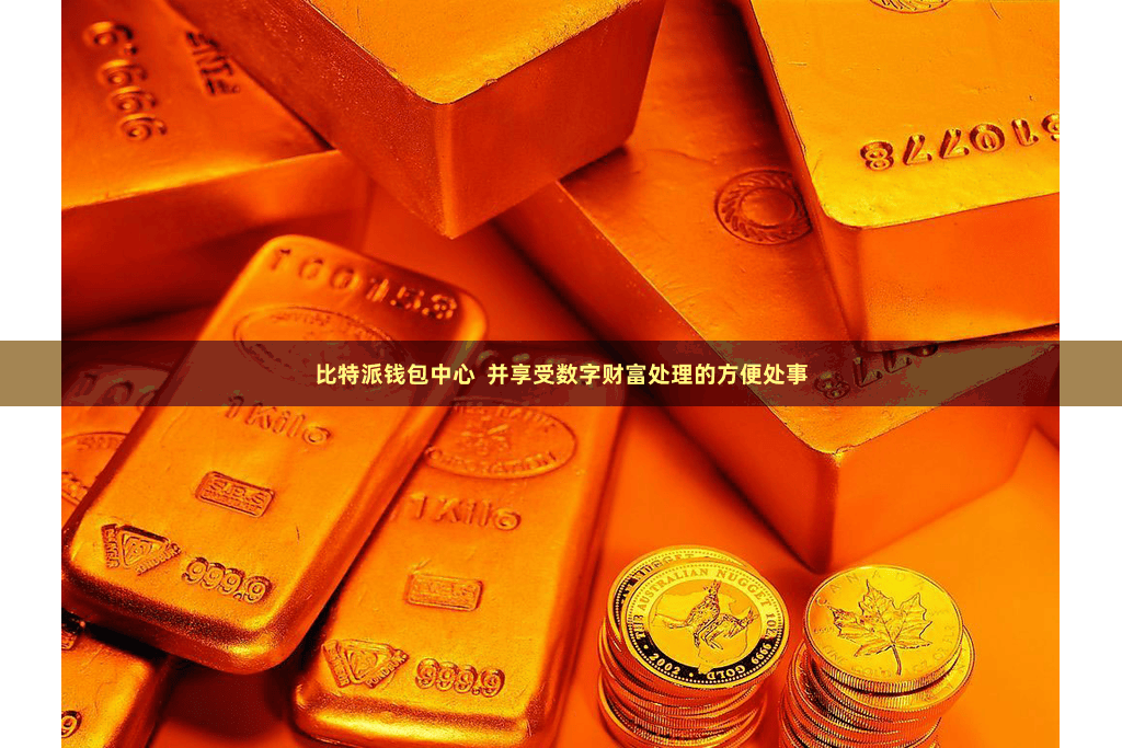 比特派钱包中心  并享受数字财富处理的方便处事