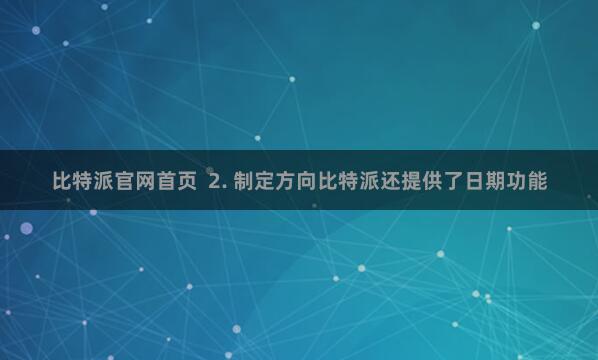 比特派官网首页  2. 制定方向比特派还提供了日期功能