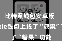 比特派钱包安卓版  Bitpie钱包上线了“糖果”功能