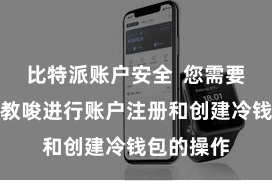 比特派账户安全  您需要按照软件教唆进行账户注册和创建冷钱包的操作