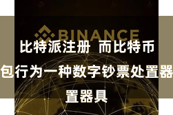 比特派注册  而比特币钱包行为一种数字钞票处置器具