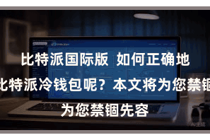 比特派国际版  如何正确地使用比特派冷钱包呢？本文将为您禁锢先容