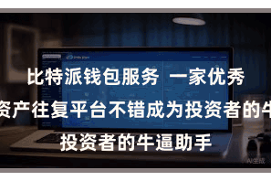 比特派钱包服务  一家优秀的数字资产往复平台不错成为投资者的牛逼助手