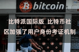 比特派国际版  比特币社区加强了用户身份考证机制