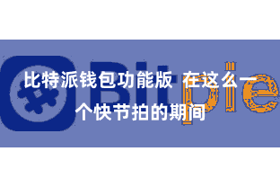 比特派钱包功能版  在这么一个快节拍的期间