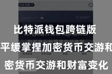 比特派钱包跨链版  让用户平缓掌捏加密货币交游和财富变化