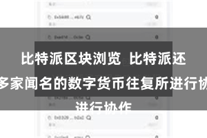 比特派区块浏览  比特派还与多家闻名的数字货币往复所进行协作